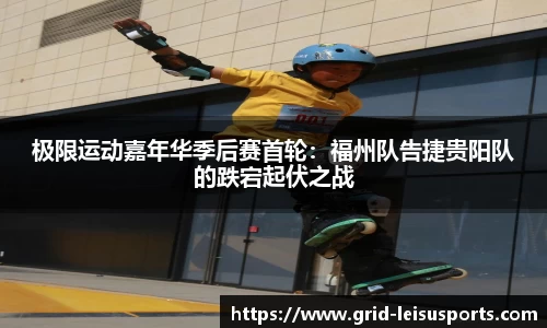 极限运动嘉年华季后赛首轮：福州队告捷贵阳队的跌宕起伏之战