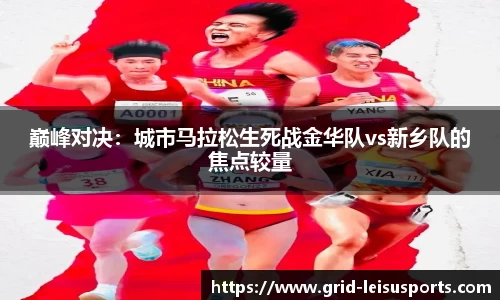 巅峰对决：城市马拉松生死战金华队vs新乡队的焦点较量