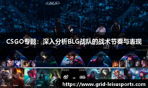 CSGO专题：深入分析BLG战队的战术节奏与表现