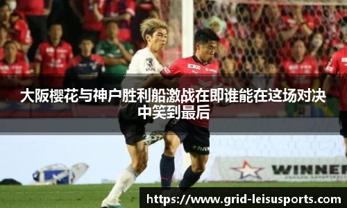大阪樱花与神户胜利船激战在即谁能在这场对决中笑到最后